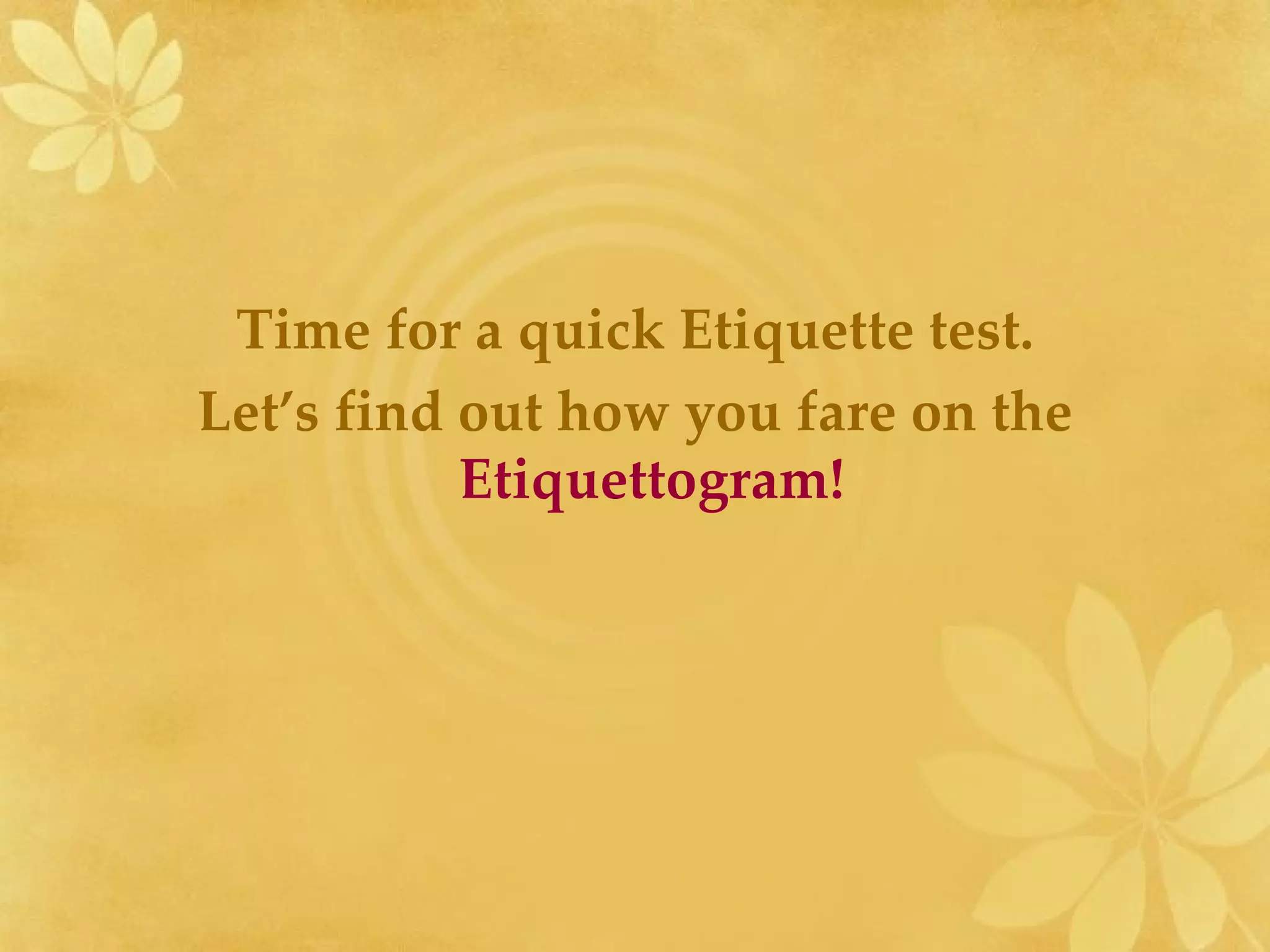 Time for a quick Etiquette test. Let’s find out how you fare on the  Etiquettogram!  