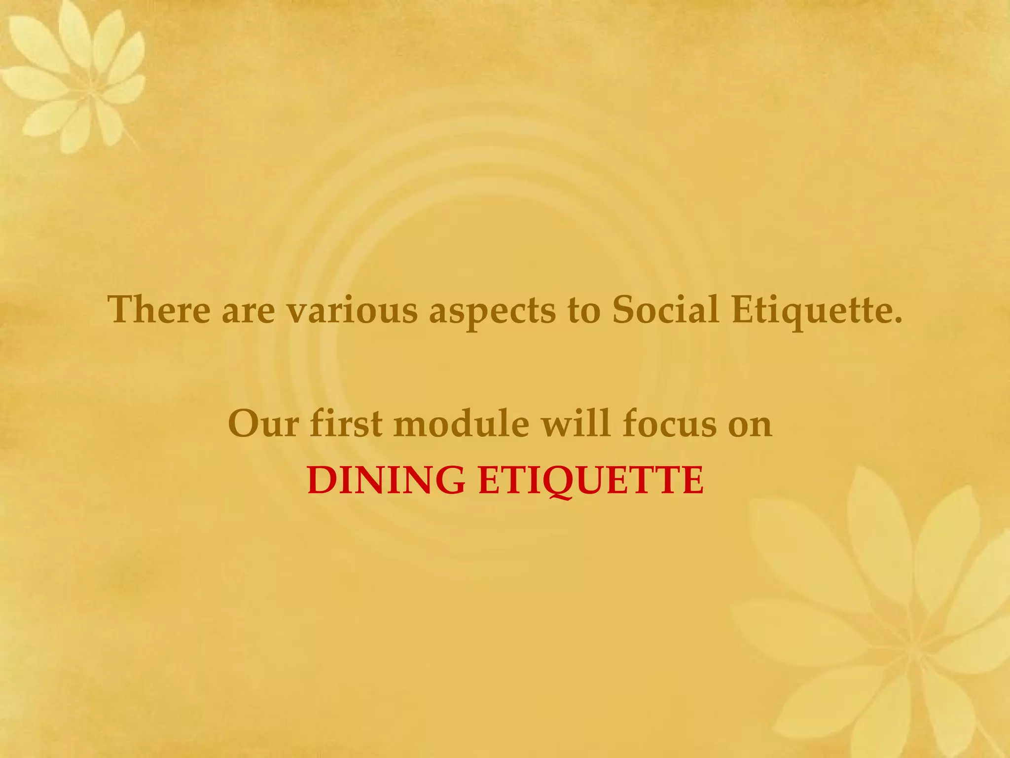 There are various aspects to Social Etiquette. Our first module will focus on  DINING ETIQUETTE 