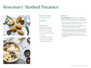 2 DINING WITH DYSPHAGIA: A COOKBOOK
Start to Finish
45 minutes (20 active)
Servings
12
Ingredients
8 large russet potatoes
(approximately 4 pounds)
1½ teaspoons salt, divided
¾ cup heavy whipping cream
¼ cup butter
½ teaspoon fresh rosemary
¼ teaspoon ground nutmeg
¼ teaspoon black pepper
Method
Prepare ingredients: Wash, peel, and quarter the
potatoes. Mince the rosemary leaves. Cube the butter
and set aside to bring it down to room temperature.
1.	 Place potatoes in a large pot and cover with water.
Add 1 teaspoon of salt and bring to a boil.
2.	 Reduce heat. Cover and simmer the potatoes for
15-20 minutes until fork-tender. Drain.
3.	 Place potatoes in a large bowl. Add cream, butter,
rosemary, nutmeg, pepper, and remaining salt. Use
an electric mixer to beat until smooth and creamy.
4.	Divide the potatoes between bowls and serve
with additional butter and a few sprigs of rosemary
if desired.
Rosemary Mashed Potatoes
 