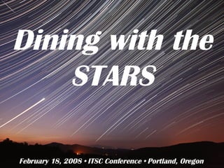Dining with the STARS February 18, 2008 • ITSC Conference • Portland, Oregon 