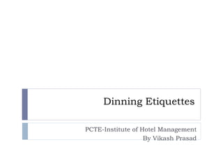 Dinning Etiquettes PCTE-Institute of Hotel Management By Vikash Prasad 