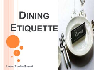 DINING
  ETIQUETTE

        1




Lauren Charles-Stewart
 