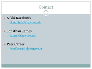 Contact
 Nikki Karabinis
 nkarabinis@shawnee.edu
 Jonathan James
 jjames@shawnee.edu
 Peer Career
 PeerCareer@shawnee.edu
 