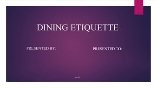 DINING ETIQUETTE
PRESENTED BY: PRESENTED TO:
DATE:
 