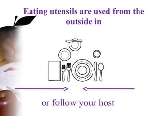 Eating utensils are used from the
outside in
or follow your host
 