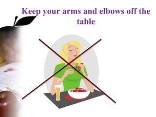 Keep your arms and elbows off the
table
 