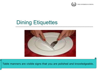 Dining Etiquettes Table manners are visible signs that you are polished and knowledgeable. 