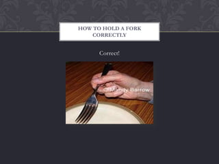 HOW TO HOLD A FORK
    CORRECTLY


      Correct!
 