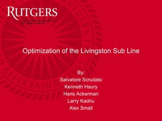 Optimization of the Livingston Sub Line
By:
Salvatore Scrudato
Kenneth Haury
Haris Ackerman
Larry Kadriu
Alex Small
 