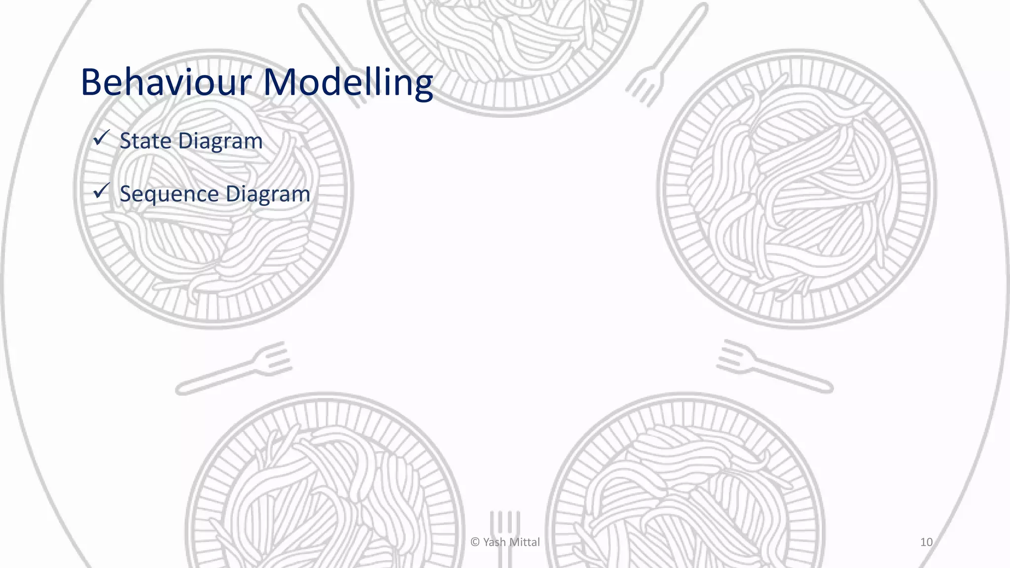 Behaviour Modelling
 State Diagram
 Sequence Diagram
© Yash Mittal 10
 