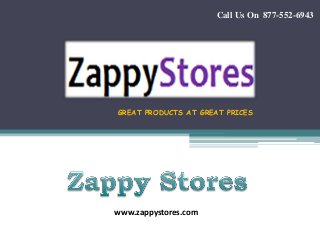 www.zappystores.com
GREAT PRODUCTS AT GREAT PRICES
Call Us On 877-552-6943
 