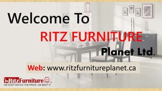Welcome To
RITZ FURNITURE
Planet Ltd.
Web: www.ritzfurnitureplanet.ca
 