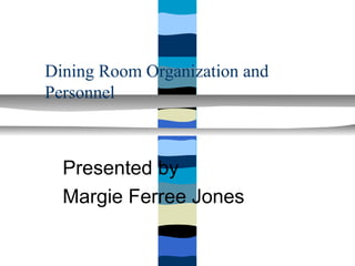Dining Room Organization and
Personnel



  Presented by
  Margie Ferree Jones
 