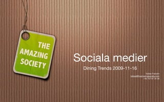 Sociala medier
 Dining Trends 2009-11-16
                                    Tobias Franzén
                      tobias@theamazingsociety.com
                                  +46 707 97 34 58
 