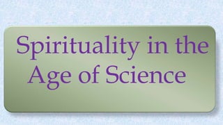 Spirituality in the
Age of Science
 