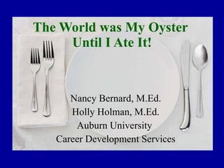 The World was My Oyster  Until I Ate It! Nancy Bernard, M.Ed. Holly Holman, M.Ed. Auburn University  Career Development Services 