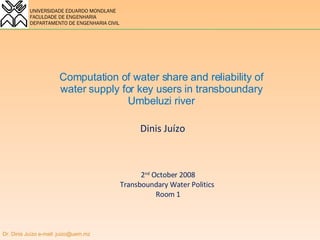 Computation of water share and reliability of water supply for key users in transboundary Umbeluzi river Dinis Juízo 2 nd  October 2008 Transboundary Water Politics  Room 1 