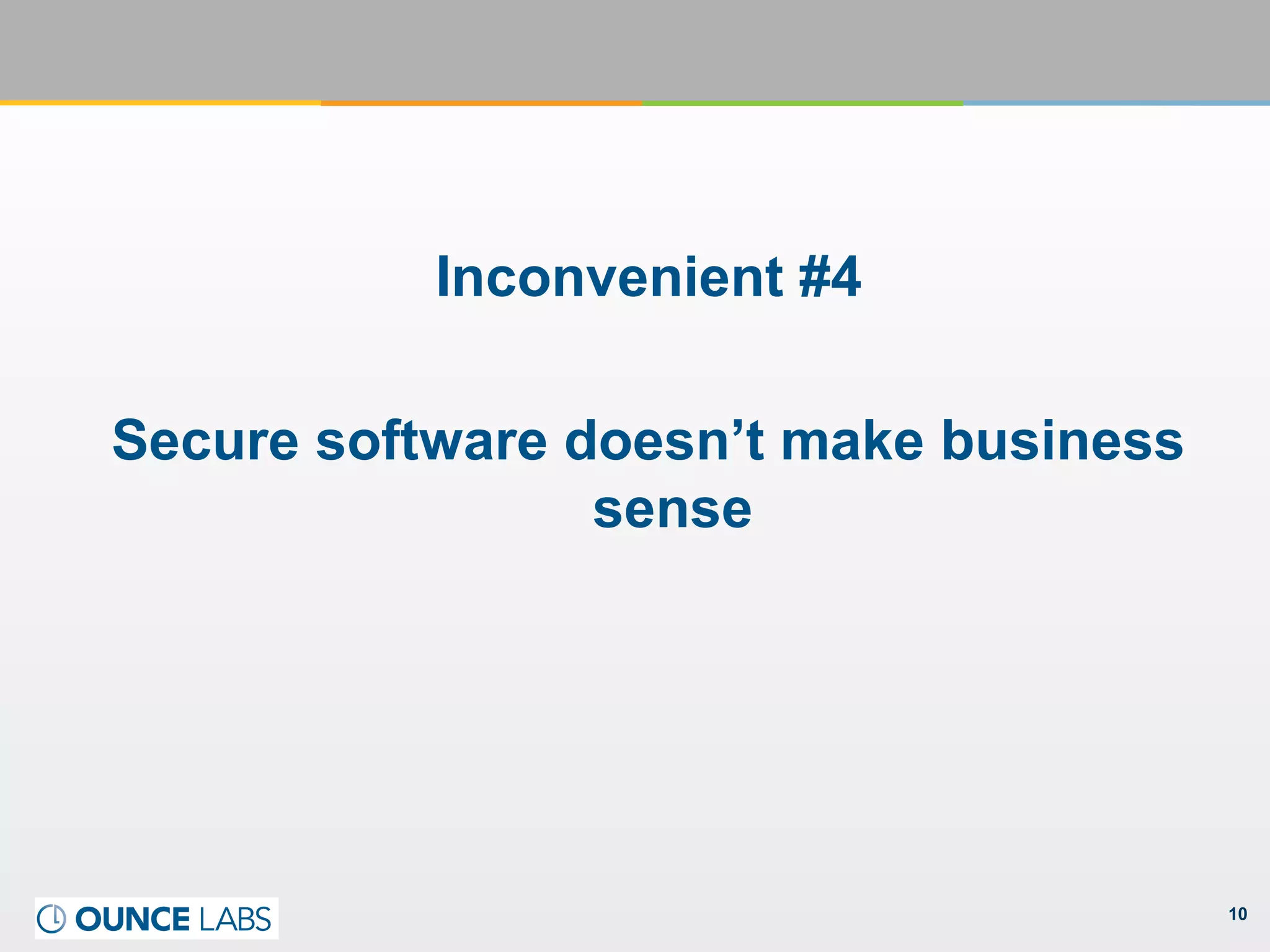 10
Inconvenient #4
Secure software doesn’t make business
sense
 