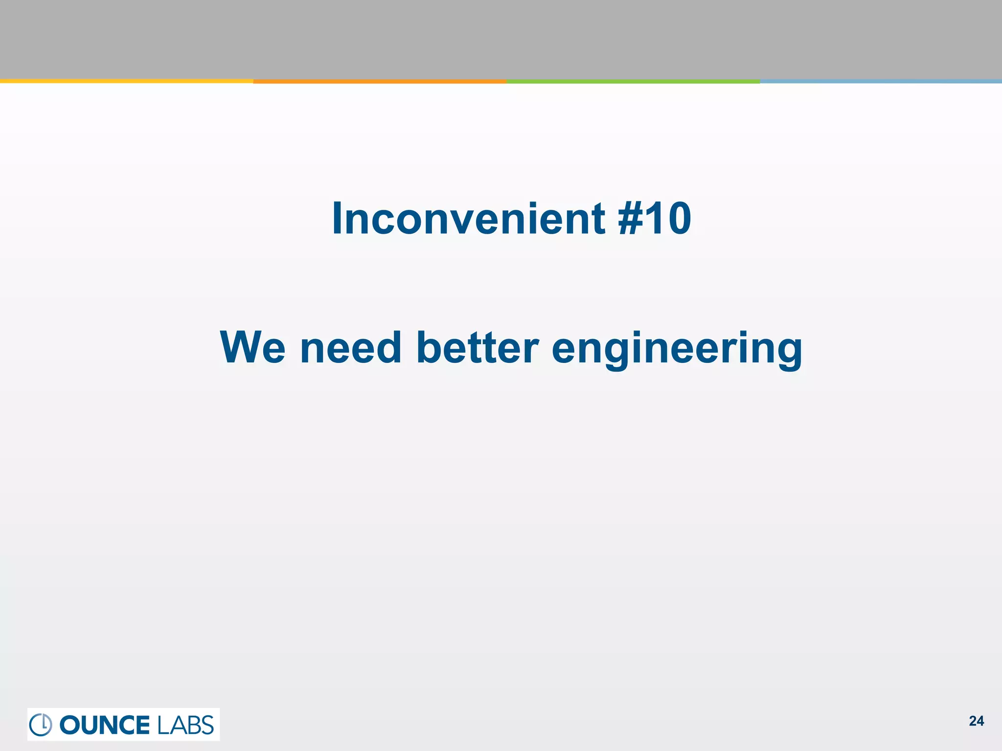24
Inconvenient #10
We need better engineering
 