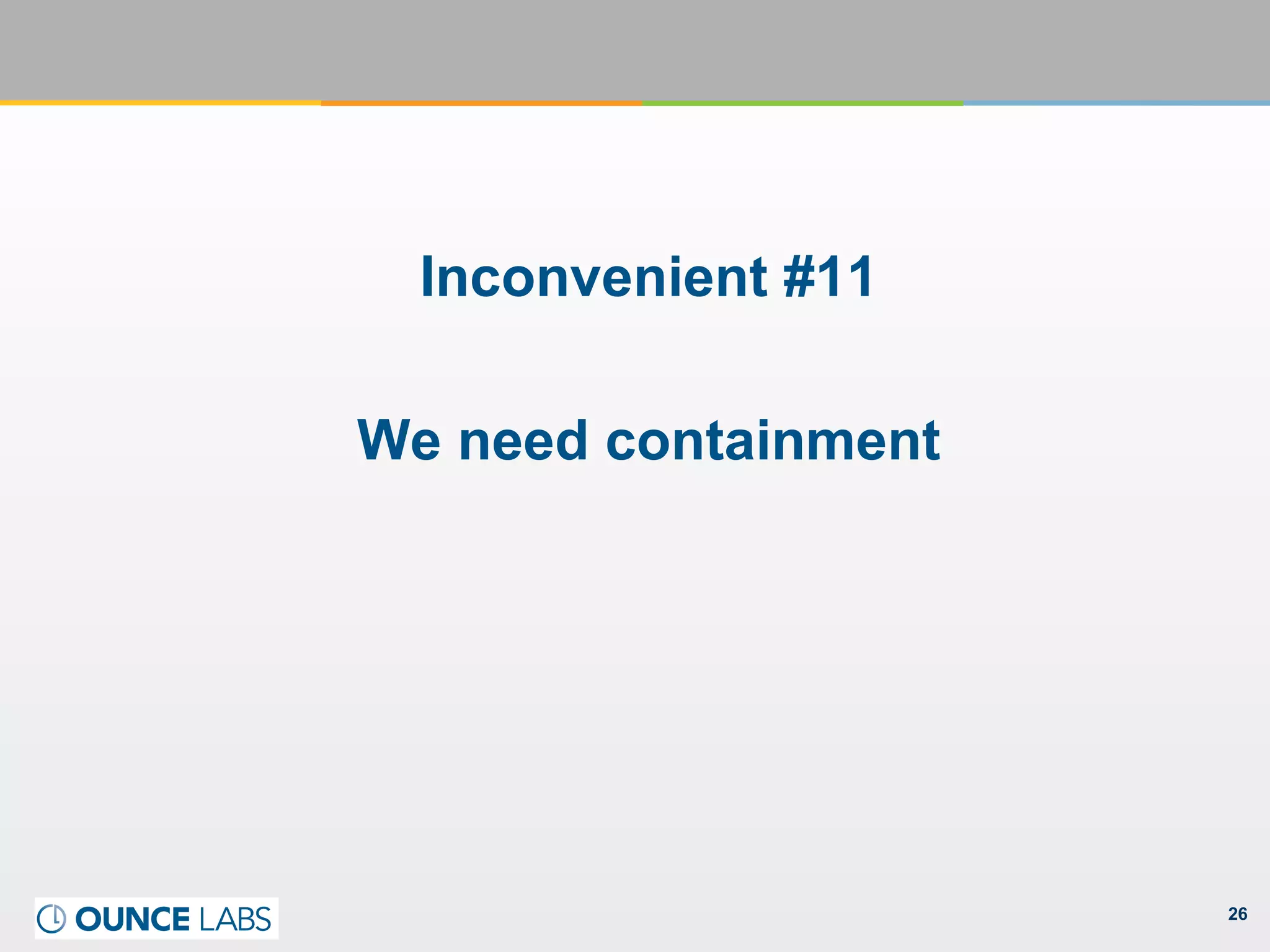 26
Inconvenient #11
We need containment
 
