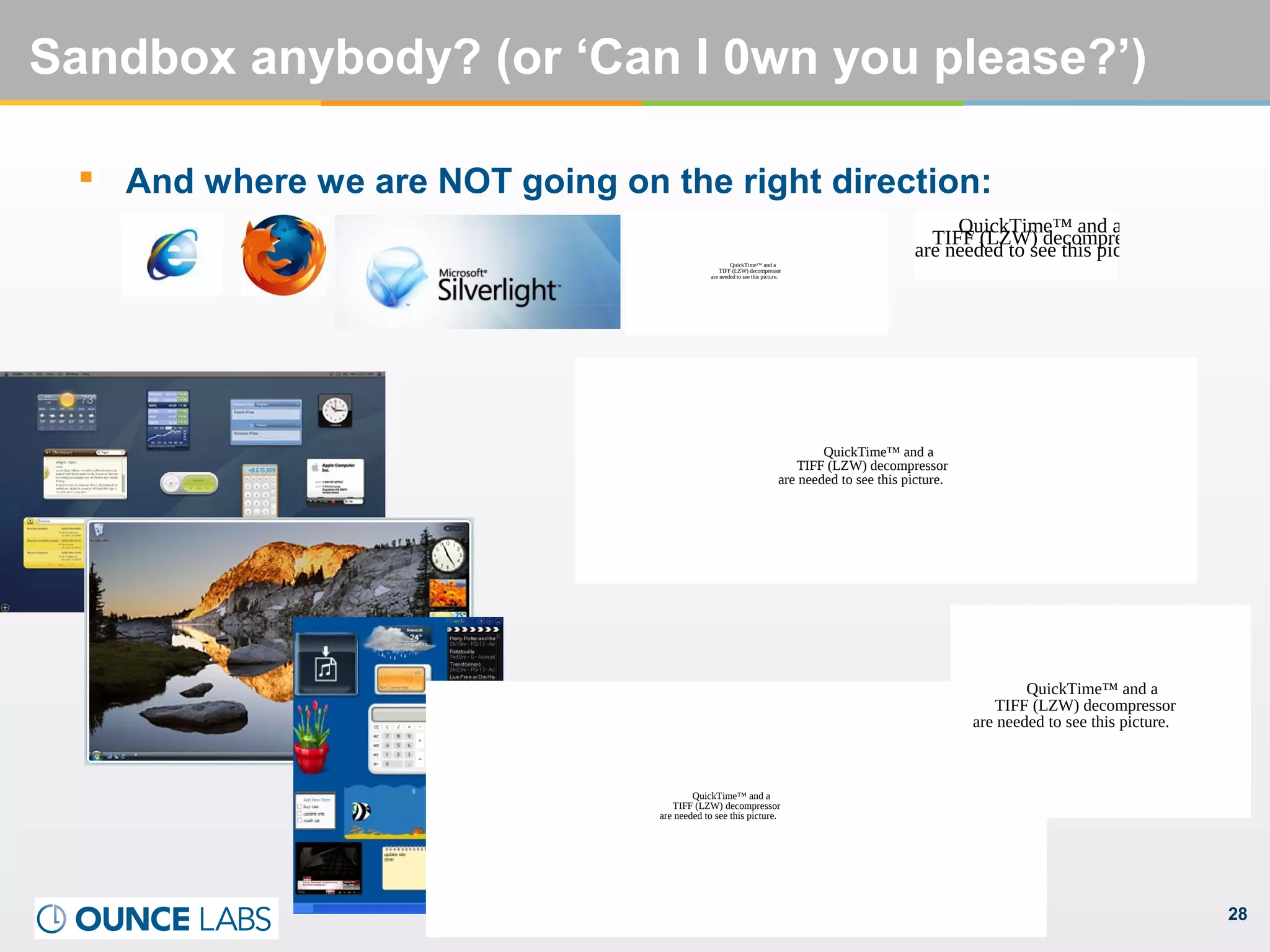 28
Sandbox anybody? (or ‘Can I 0wn you please?’)
 And where we are NOT going on the right direction:
QuickTime™ and a
TIFF (LZW) decompressor
are needed to see this picture.
QuickTime™ and a
TIFF (LZW) decompressor
are needed to see this picture.
QuickTime™ and a
TIFF (LZW) decompressor
are needed to see this picture.
QuickTime™ and a
TIFF (LZW) decompressor
are needed to see this picture.
QuickTime™ and a
TIFF (LZW) decompressor
are needed to see this picture.
 