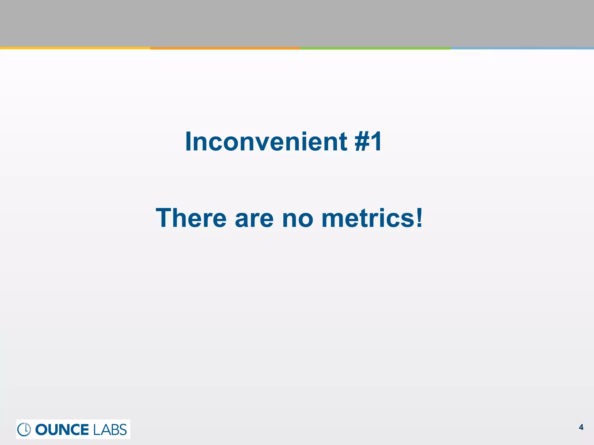 4
Inconvenient #1
There are no metrics!
 