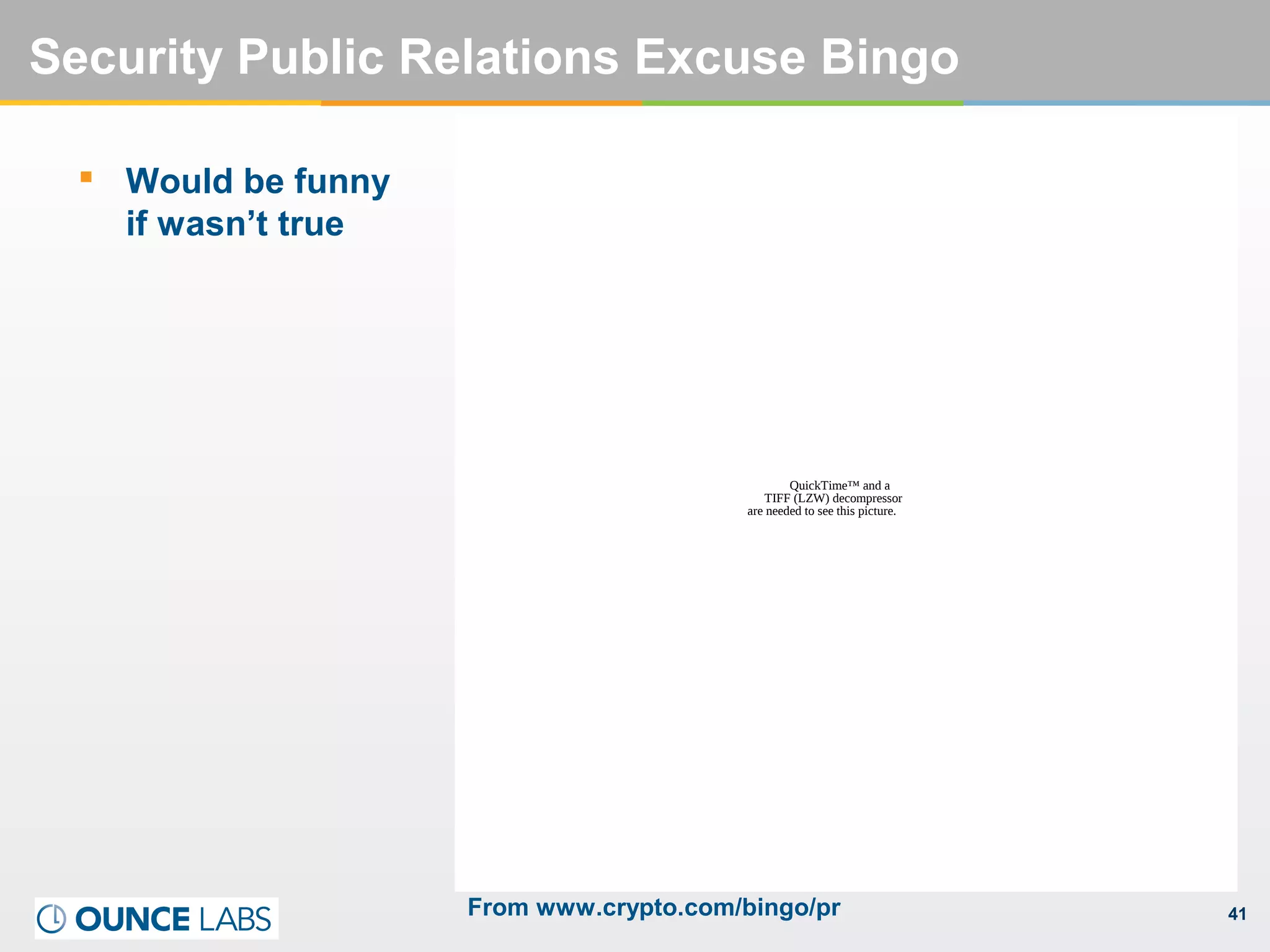41
Security Public Relations Excuse Bingo
 Would be funny
if wasn’t true
QuickTime™ and a
TIFF (LZW) decompressor
are needed to see this picture.
From www.crypto.com/bingo/pr
 