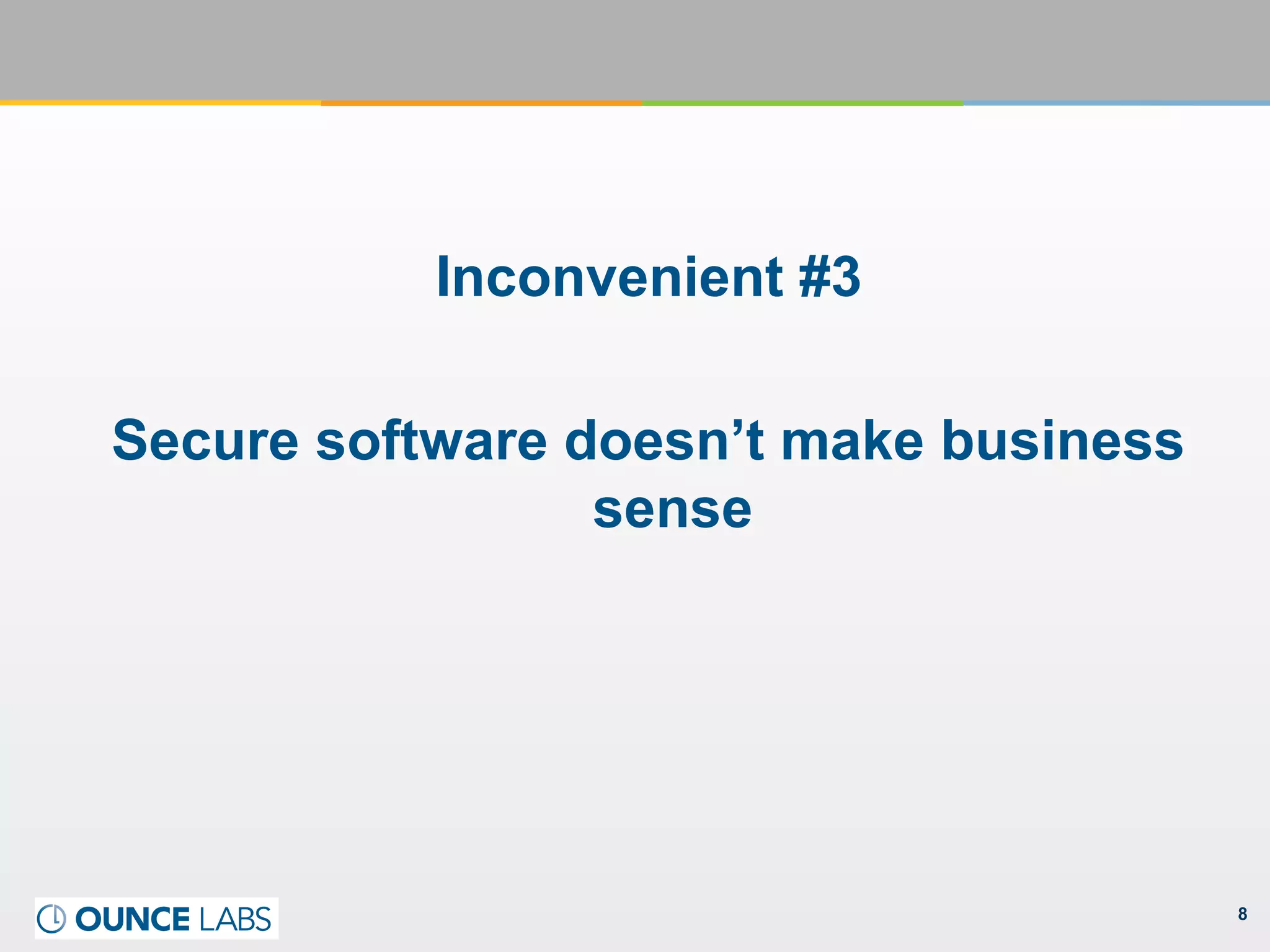 8
Inconvenient #3
Secure software doesn’t make business
sense
 