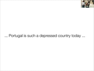 ... Portugal is such a depressed country today ...
 