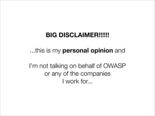 BIG DISCLAIMER!!!!!!

...this is my personal opinion and

I’m not talking on behalf of OWASP
     or any of the companies
             I work for...
 