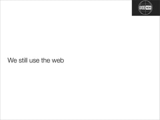 We still use the web
 
