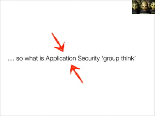 .... so what is Application Security ‘group think’
 
