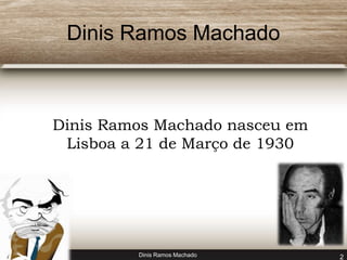 Dinis Ramos Machado 
Dinis Ramos Machado nasceu em 
Lisboa a 21 de Março de 1930 
Dinis Ramos Machado 2 
 