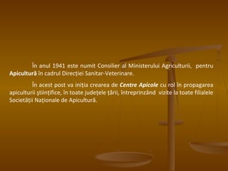 Având în vedere contribuţia deosebită adusă la dezvoltarea apiculturii
româneşti, cu prilejul a împlinirii a 100 de ani de...