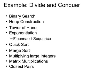 Example: Divide and Conquer
•   Binary Search
•   Heap Construction
•   Tower of Hanoi
•   Exponentiation
    – Fibonnacci Sequence
•   Quick Sort
•   Merge Sort
•   Multiplying large Integers
•   Matrix Multiplications
•   Closest Pairs
 