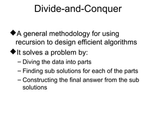 Divide-and-Conquer

A general methodology for using
 recursion to design efficient algorithms
It solves a problem by:
  – Diving the data into parts
  – Finding sub solutions for each of the parts
  – Constructing the final answer from the sub
    solutions
 