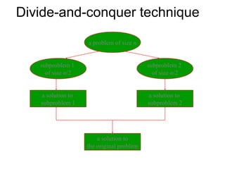 Divide-and-conquer technique

                   a problem of size n


   subproblem 1                           subproblem 2
     of size n/2                            of size n/2


   a solution to                          a solution to
   subproblem 1                           subproblem 2




                       a solution to
                   the original problem
 