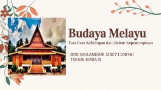 Budaya Melayu
Tata Cara Kehidupan dan Sistem Kepemimpinan
DINI WULANDARI (2007110696)
TEKNIK KIMIA B
 