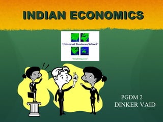 INDIAN ECONOMICSINDIAN ECONOMICS
PGDM 2
DINKER VAID
 