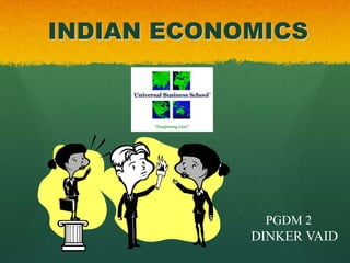 INDIAN ECONOMICS
PGDM 2
DINKER VAID
 