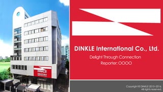 Reporter: OOOO
Delight Through Connection
Copyright © DINKLE 2015~2016.
All rights reserved.
DINKLE International Co., Ltd.
 