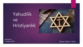 Yahudilik
ve
Hristiyanlık
DİNLER TARİHİ 3. ÜNİTE
Hazırlayan :
A. Şeyda TACLI
 