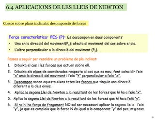6.4 APLICACIONS DE LES LLEIS DE NEWTON

Cossos sobre plans inclinats: desomposció de forces




                                                      21
 