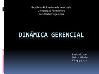 República Bolivariana de Venezuela
       Universidad Fermín toro
        Facultad de Ingeniería




DINÁMICA GERENCIAL

                                        Realizado por:
                                        Nelson Méndez
                                        C.I: 15.305.472
 