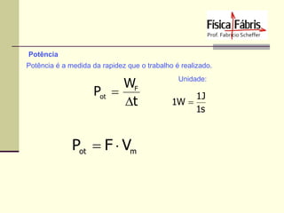 Potência
Potência é a medida da rapidez que o trabalho é realizado.

WF
Pot 
t

Pot  F  Vm

Unidade:

1J
1W 
1s

 