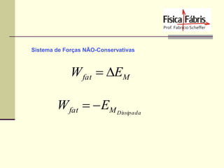 Sistema de Forças NÃO-Conservativas

W fat  EM
W fat   EM Dissipada

 