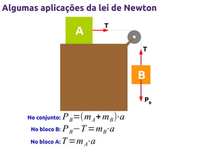 Algumas aplicações da lei de Newton

A

T
T

B
PB

P B=(m A +m B )⋅a
No bloco B: P B−T =m B⋅a
No bloco A: T =m A
⋅a

No conjunto:

 