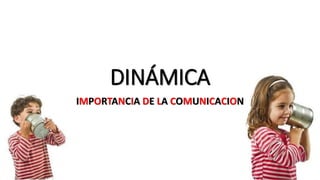 DINÁMICA
IMPORTANCIA DE LA COMUNICACION
 