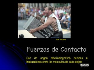 Fuerzas de Contacto
Son de origen electromagnético debidas a
interacciones entre las moléculas de cada objeto
Iñaki Perurena
 