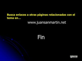 Fin
Busca enlaces a otras páginas relacionadas con el
tema en…
www.juansanmartin.net
 